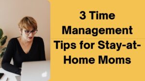 3 Time Management Tips for Stay at Home Moms