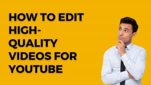 How to Edit High-Quality Videos for YouTube